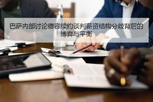 巴萨内部讨论德容续约谈判薪资结构分歧背后的博弈与平衡