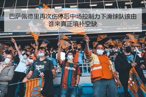 巴萨佩德里再次伤停后中场控制力下滑球队该由谁来真正填补空缺