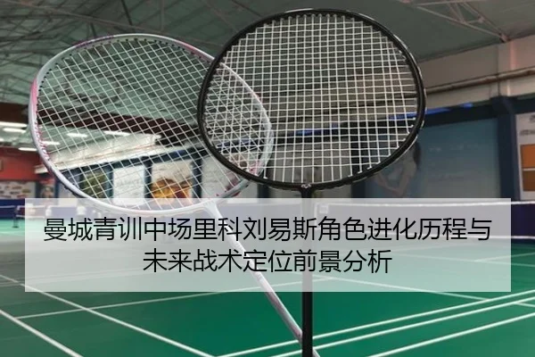曼城青训中场里科刘易斯角色进化历程与未来战术定位前景分析