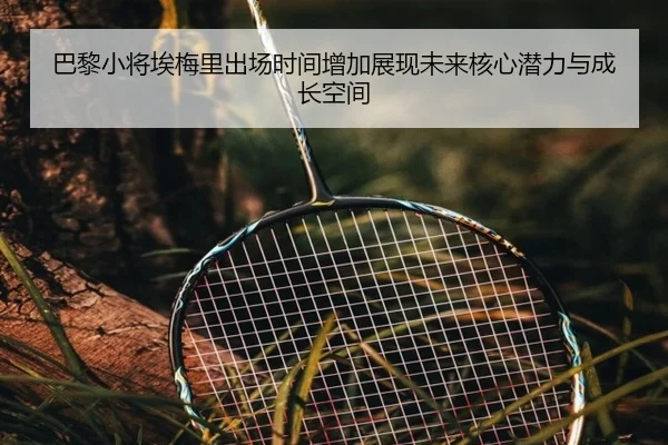 巴黎小将埃梅里出场时间增加展现未来核心潜力与成长空间