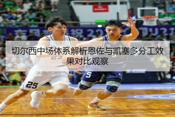 切尔西中场体系解析恩佐与凯塞多分工效果对比观察