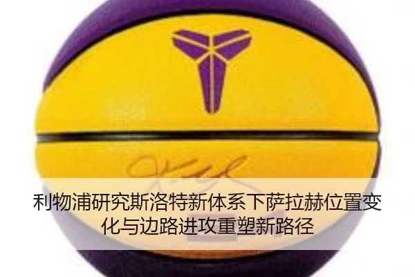 利物浦研究斯洛特新体系下萨拉赫位置变化与边路进攻重塑新路径