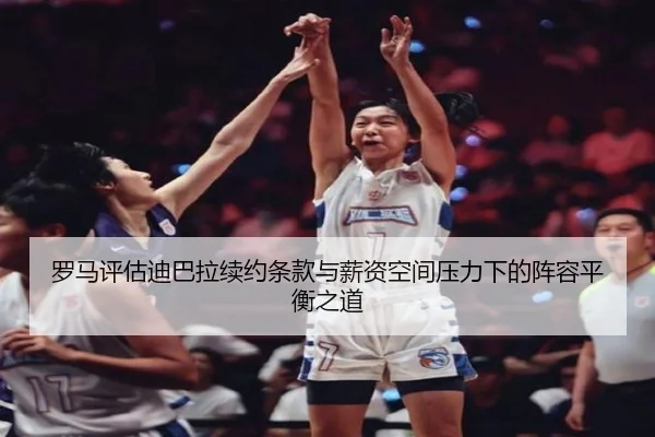 罗马评估迪巴拉续约条款与薪资空间压力下的阵容平衡之道