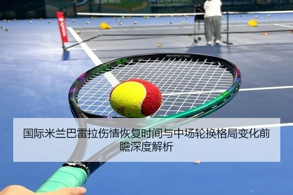 国际米兰巴雷拉伤情恢复时间与中场轮换格局变化前瞻深度解析