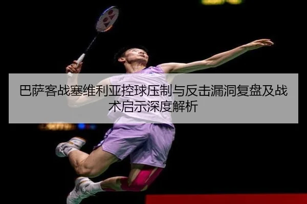 巴萨客战塞维利亚控球压制与反击漏洞复盘及战术启示深度解析