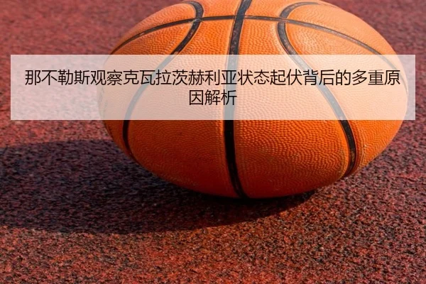 那不勒斯观察克瓦拉茨赫利亚状态起伏背后的多重原因解析