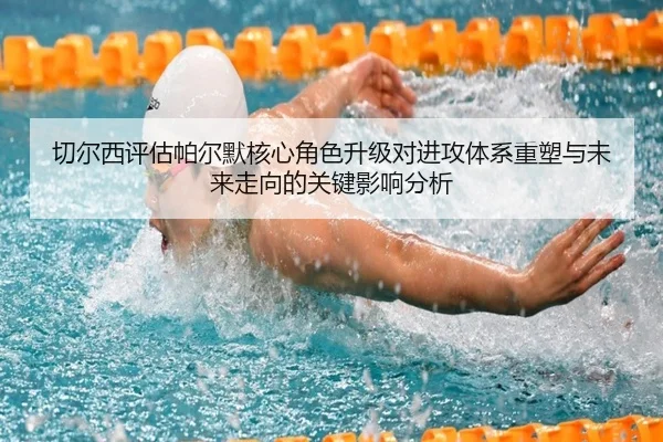 切尔西评估帕尔默核心角色升级对进攻体系重塑与未来走向的关键影响分析