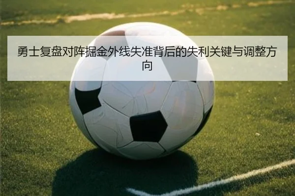 勇士复盘对阵掘金外线失准背后的失利关键与调整方向