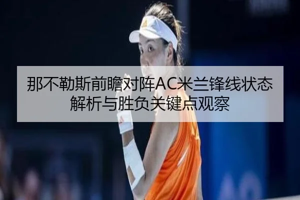 那不勒斯前瞻对阵AC米兰锋线状态解析与胜负关键点观察