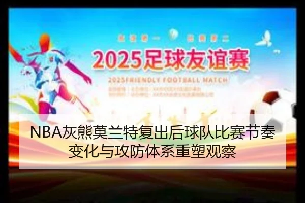 NBA灰熊莫兰特复出后球队比赛节奏变化与攻防体系重塑观察