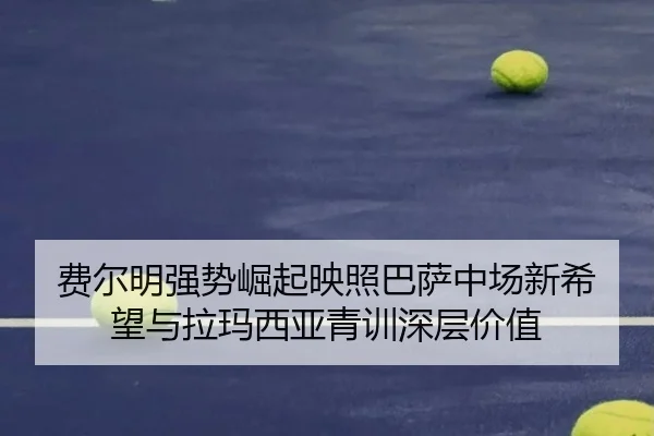 费尔明强势崛起映照巴萨中场新希望与拉玛西亚青训深层价值