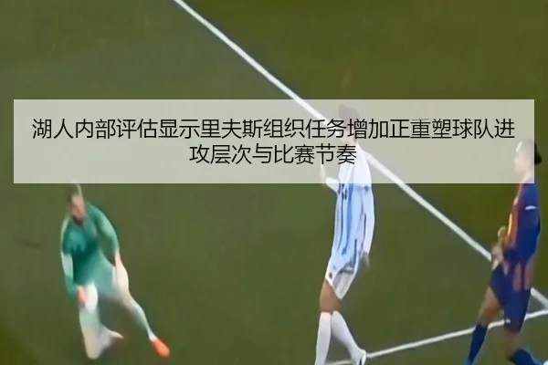 湖人内部评估显示里夫斯组织任务增加正重塑球队进攻层次与比赛节奏