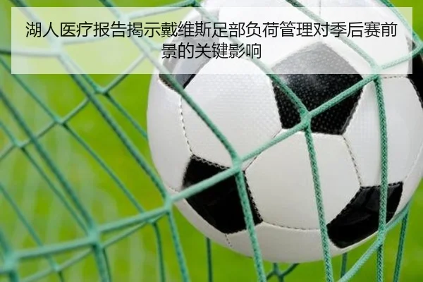 湖人医疗报告揭示戴维斯足部负荷管理对季后赛前景的关键影响